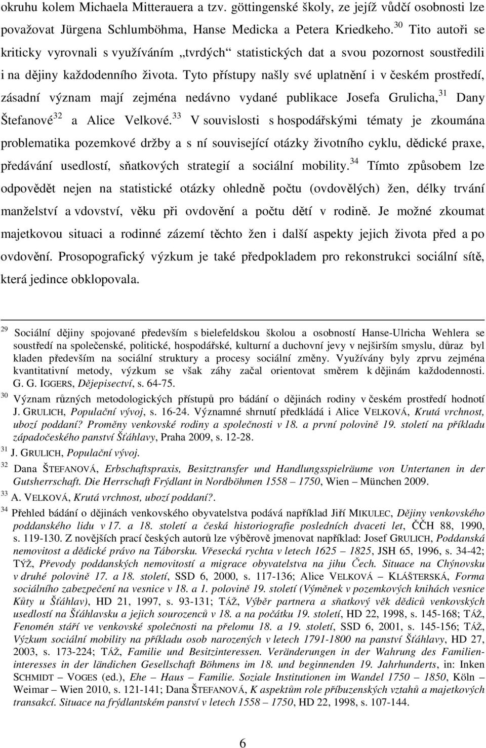 Tyto přístupy našly své uplatnění i v českém prostředí, zásadní význam mají zejména nedávno vydané publikace Josefa Grulicha, 31 Dany Štefanové 32 a Alice Velkové.