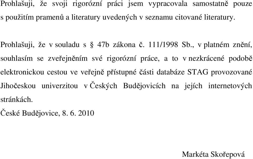 , v platném znění, souhlasím se zveřejněním své rigorózní práce, a to v nezkrácené podobě elektronickou cestou ve veřejně