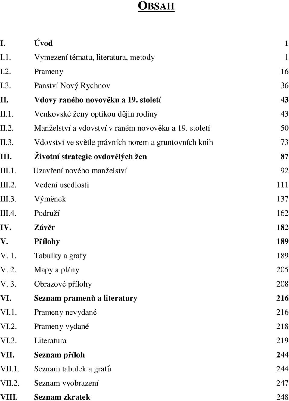 2. Vedení usedlosti 111 III.3. Výměnek 137 III.4. Podruží 162 IV. Závěr 182 V. Přílohy 189 V. 1. Tabulky a grafy 189 V. 2. Mapy a plány 205 V. 3. Obrazové přílohy 208 VI.