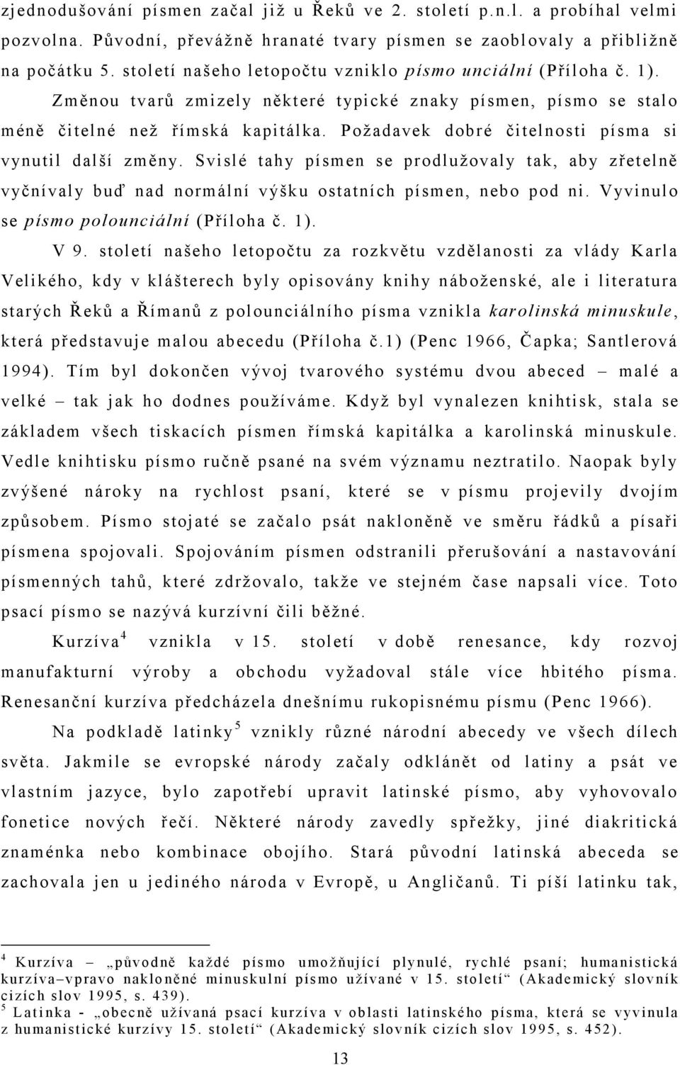 Požadavek dobré čitelnosti písma si vynutil další změny. Svislé tahy písmen se prodlužovaly tak, aby zřetelně vyčnívaly buď nad normální výšk u ostatních písmen, nebo pod ni.