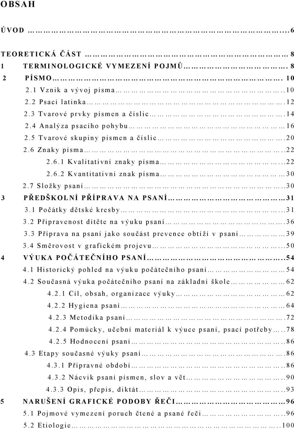 .. 22 2. 6. 2 K v a n t i t a t i v n í zn a k p í s ma 3 0 2. 7 S l o ž k y p s a n í.. 3 0 3 P Ř E DŠKOLNÍ P ŘÍPRAVA NA PSANÍ 3 1 3. 1 P o č á t k y d ě t s k é k r e s b y... 3 1 3. 2 P ř i p r a ve n o s t d í t ě t e n a v ý u ku p s a n í.