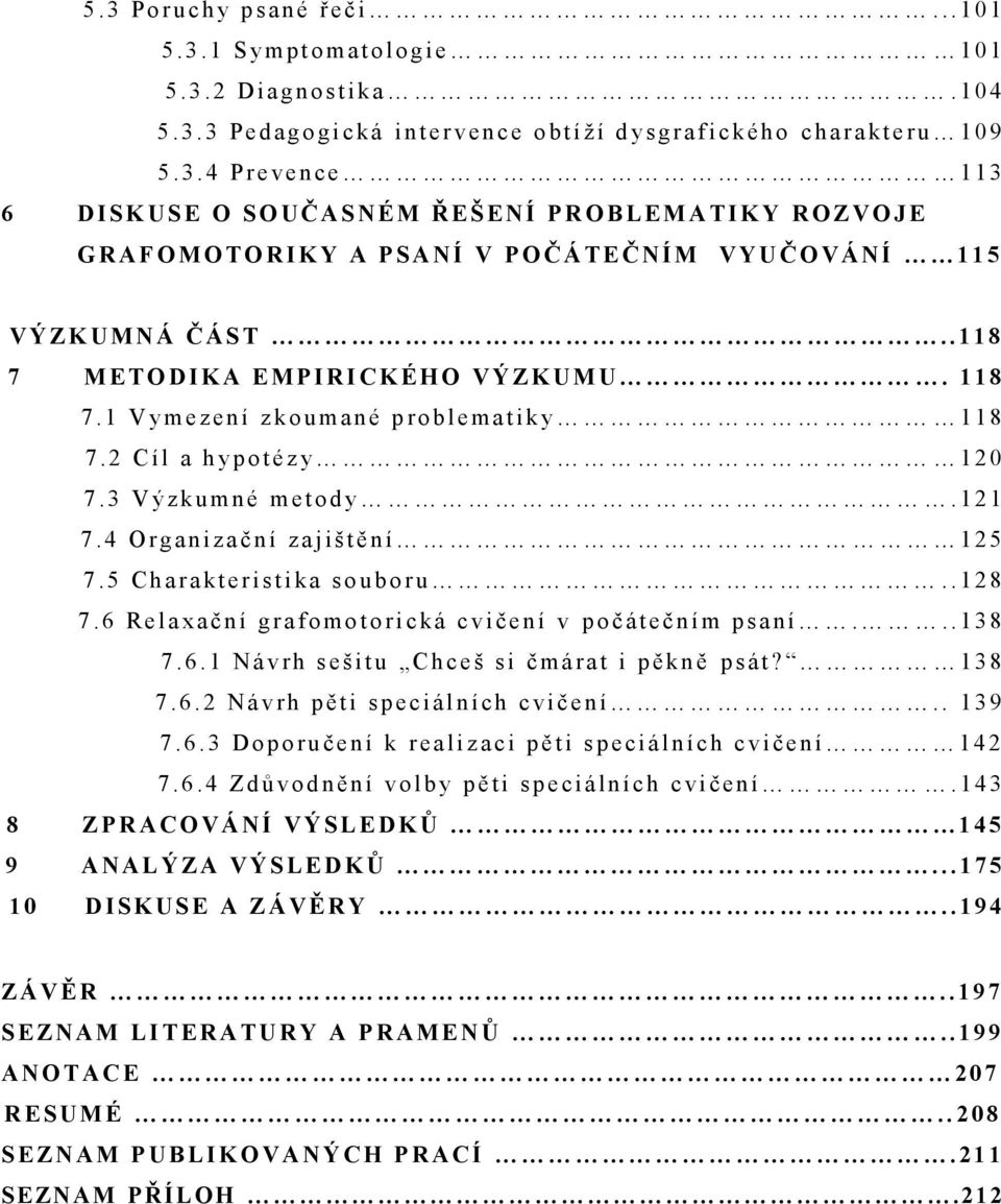 . 1 1 8 7 M ETO DIKA EMPIRI CKÉHO VÝ ZK UMU. 118 7. 1 V y me zení z k o u ma n é p r o b l e matik y 1 1 8 7. 2 Cíl a h y p o t é z y 1 2 0 7. 3 V ý z ku mn é metody. 1 2 1 7.