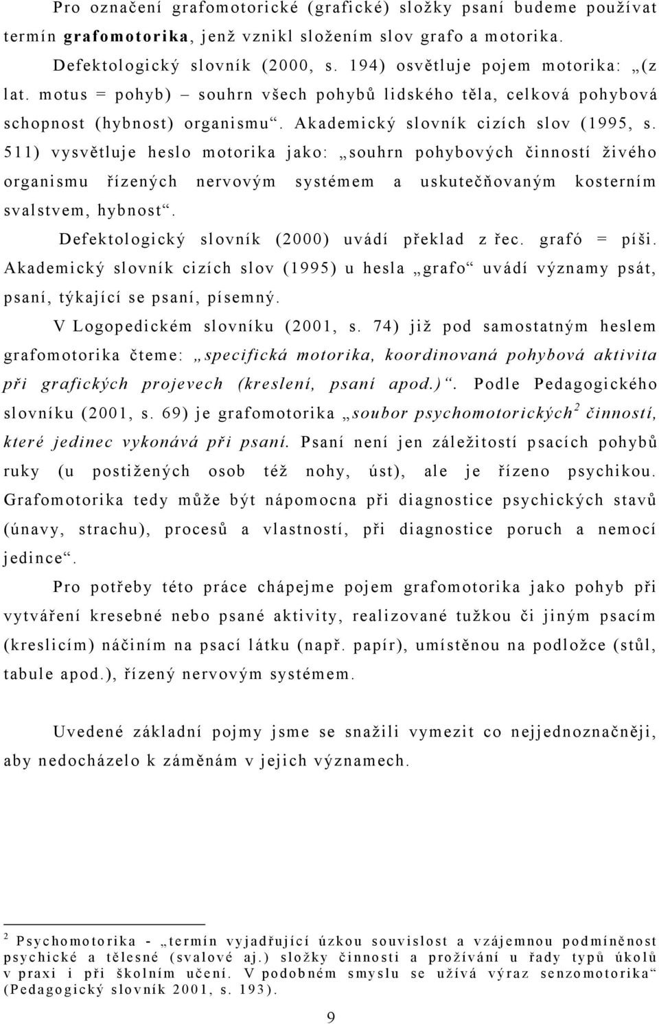 511) vysvětluje heslo motorika jako: souhrn pohybových činností živého organismu řízených nervovým systémem a uskutečňovaným kosterním svalstvem, hybnost.