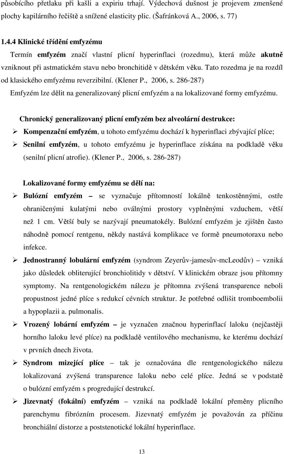 Tato rozedma je na rozdíl od klasického emfyzému reverzibilní. (Klener P., 2006, s. 286-287) Emfyzém lze dělit na generalizovaný plicní emfyzém a na lokalizované formy emfyzému.