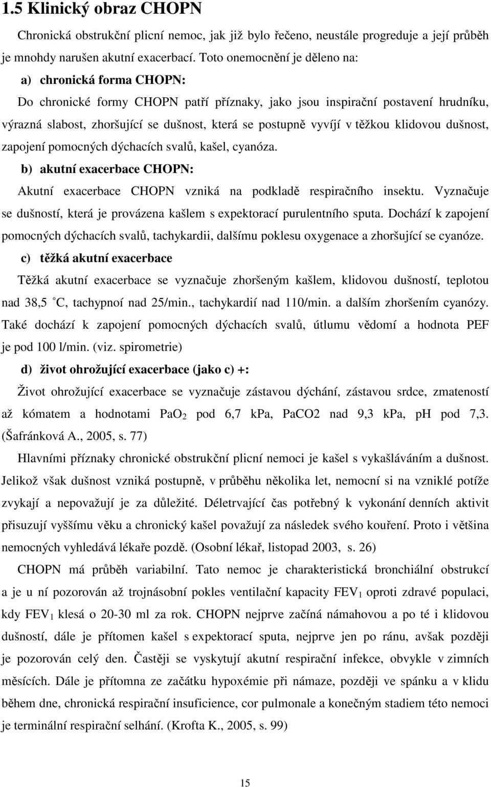 vyvíjí v těžkou klidovou dušnost, zapojení pomocných dýchacích svalů, kašel, cyanóza. b) akutní exacerbace CHOPN: Akutní exacerbace CHOPN vzniká na podkladě respiračního insektu.