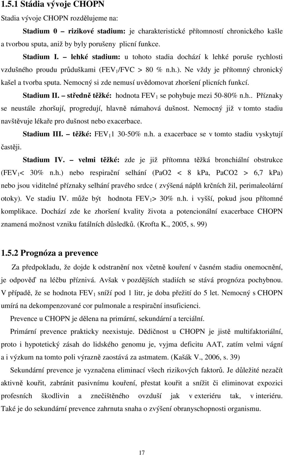 Nemocný si zde nemusí uvědomovat zhoršení plicních funkcí. Stadium II. středně těžké: hodnota FEV 1 se pohybuje mezi 50-80% n.h.. Příznaky se neustále zhoršují, progredují, hlavně námahová dušnost.