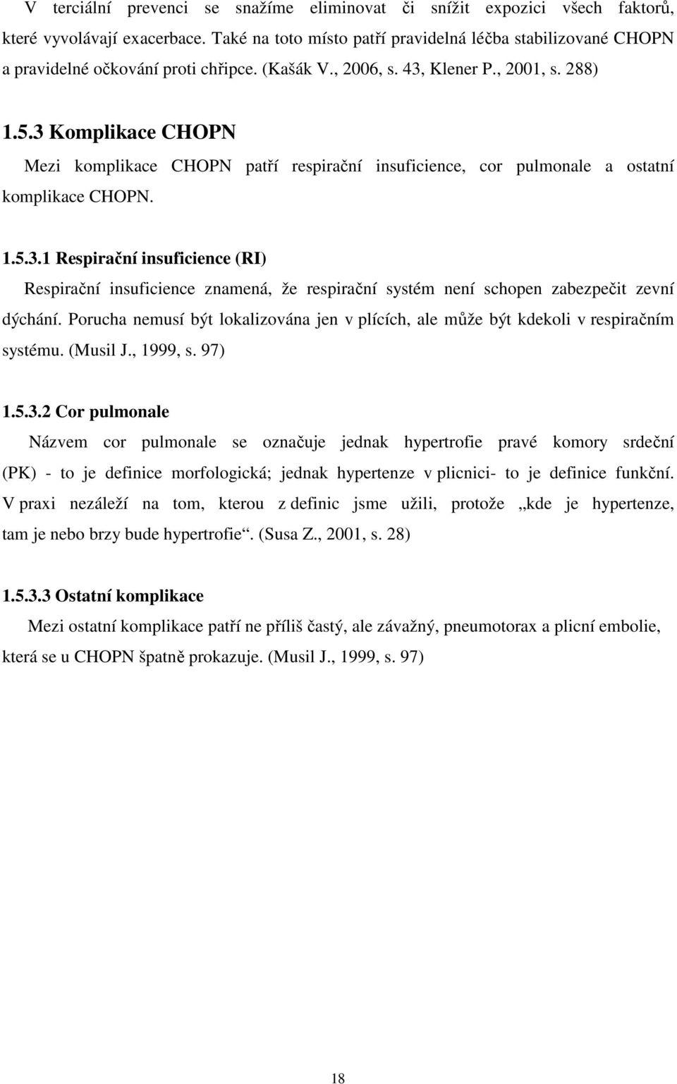 3 Komplikace CHOPN Mezi komplikace CHOPN patří respirační insuficience, cor pulmonale a ostatní komplikace CHOPN. 1.5.3.1 Respirační insuficience (RI) Respirační insuficience znamená, že respirační systém není schopen zabezpečit zevní dýchání.