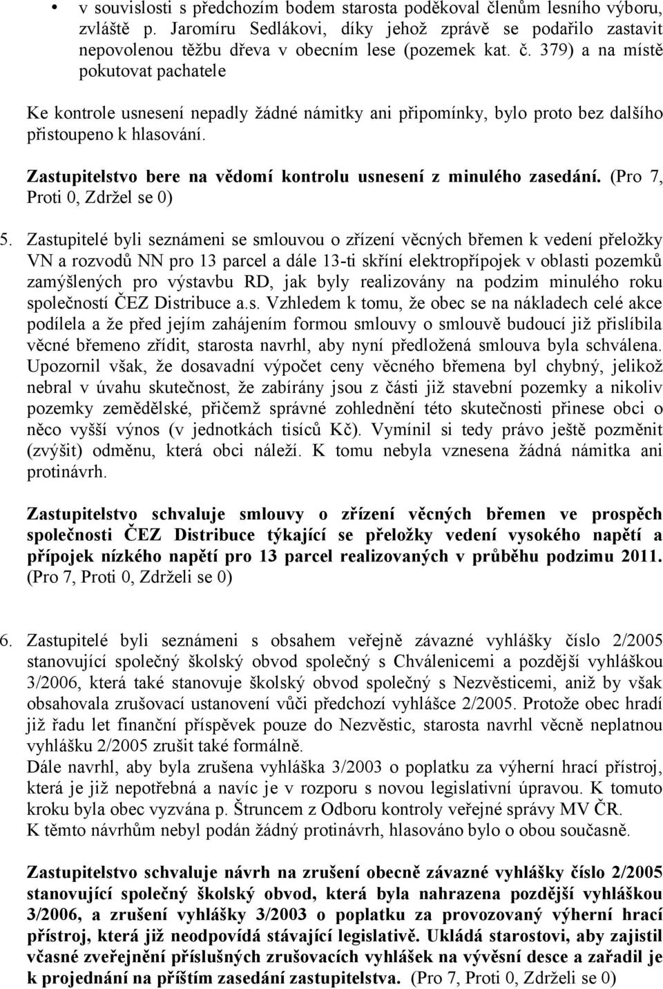 Zastupitelé byli seznámeni se smlouvou o zřízení věcných břemen k vedení přeložky VN a rozvodů NN pro 13 parcel a dále 13-ti skříní elektropřípojek v oblasti pozemků zamýšlených pro výstavbu RD, jak