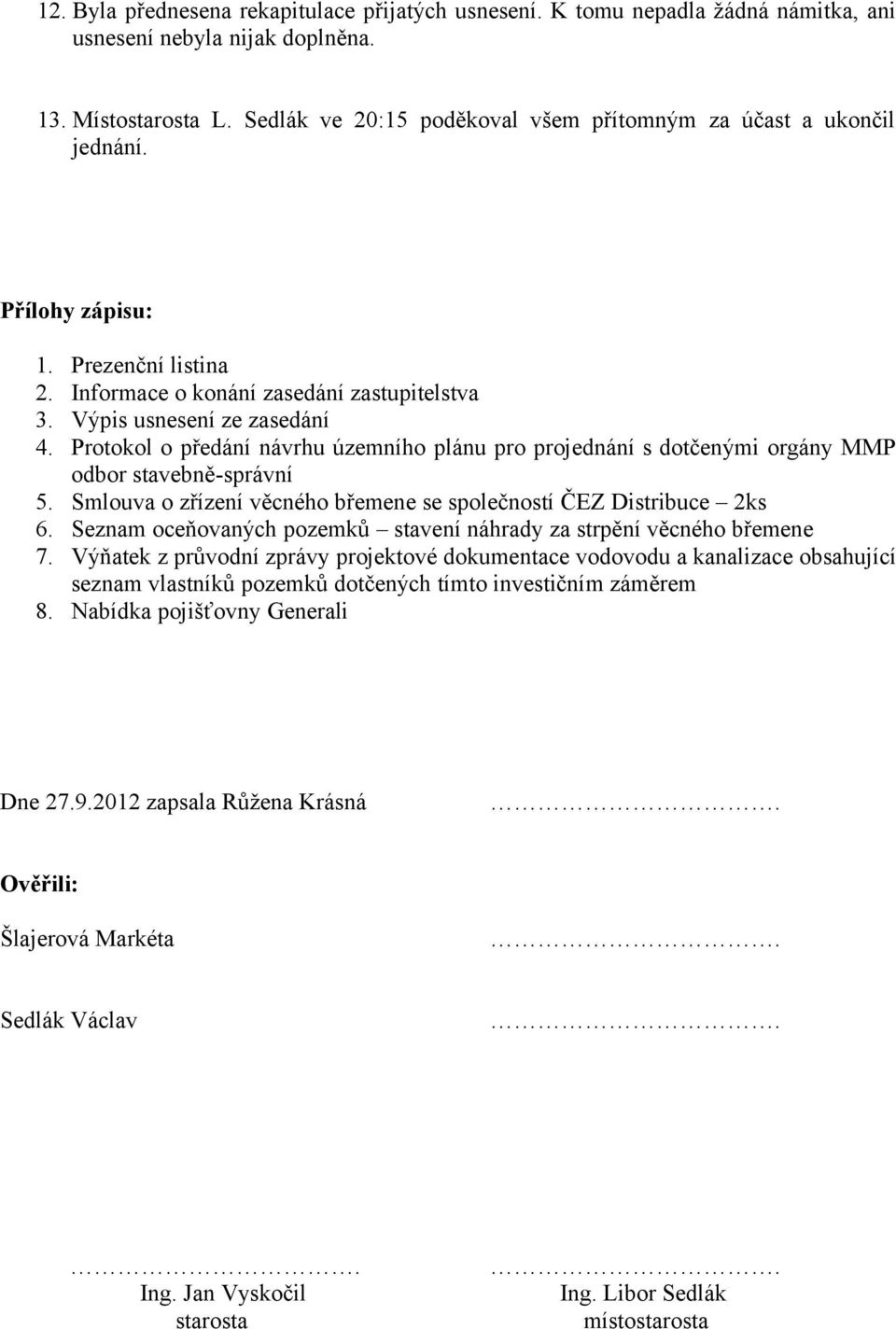 Protokol o předání návrhu územního plánu pro projednání s dotčenými orgány MMP odbor stavebně-správní 5. Smlouva o zřízení věcného břemene se společností ČEZ Distribuce 2ks 6.