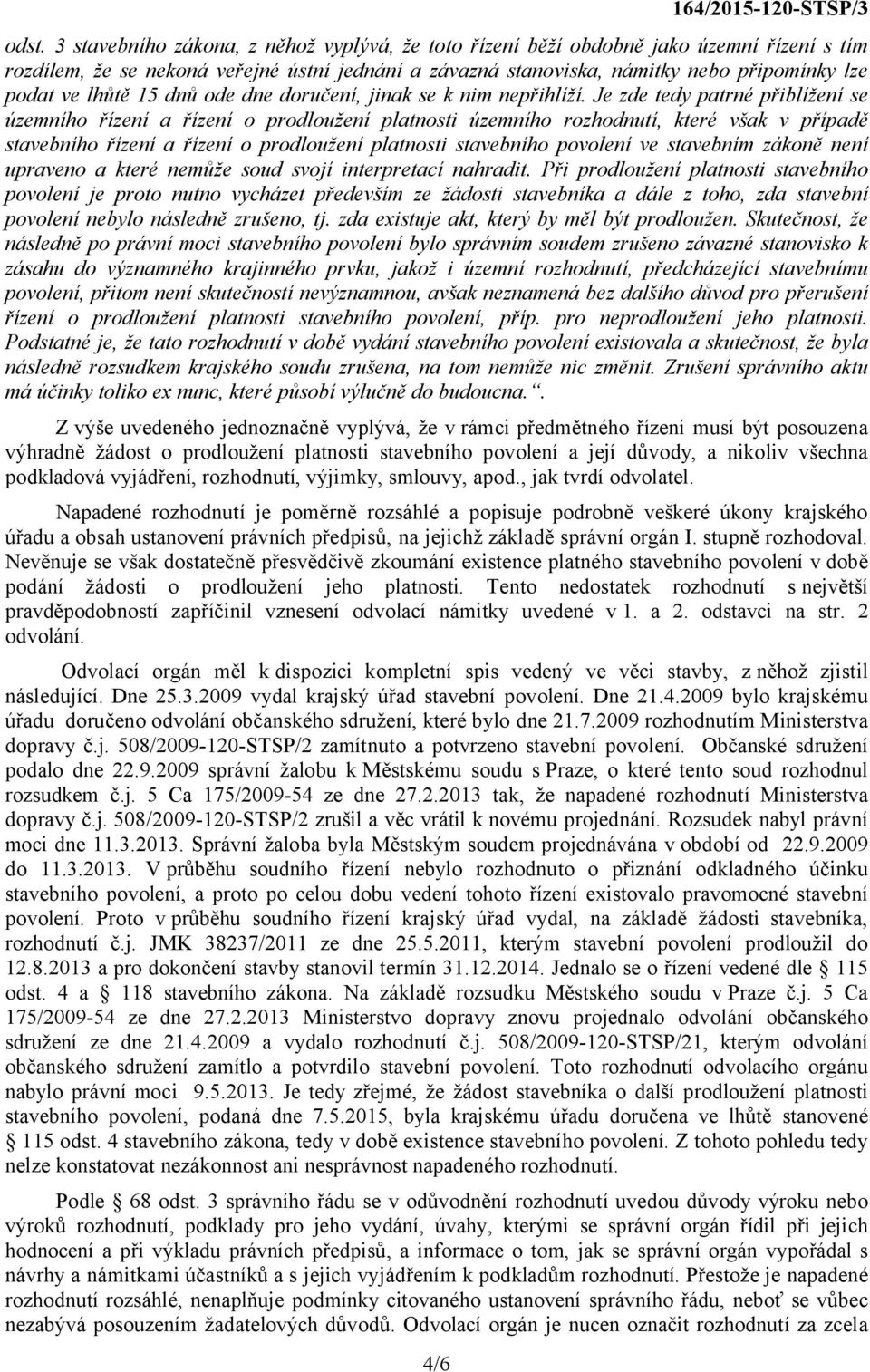 Je zde tedy patrné přiblížení se územního řízení a řízení o prodloužení platnosti územního rozhodnutí, které však v případě stavebního řízení a řízení o prodloužení platnosti stavebního povolení ve