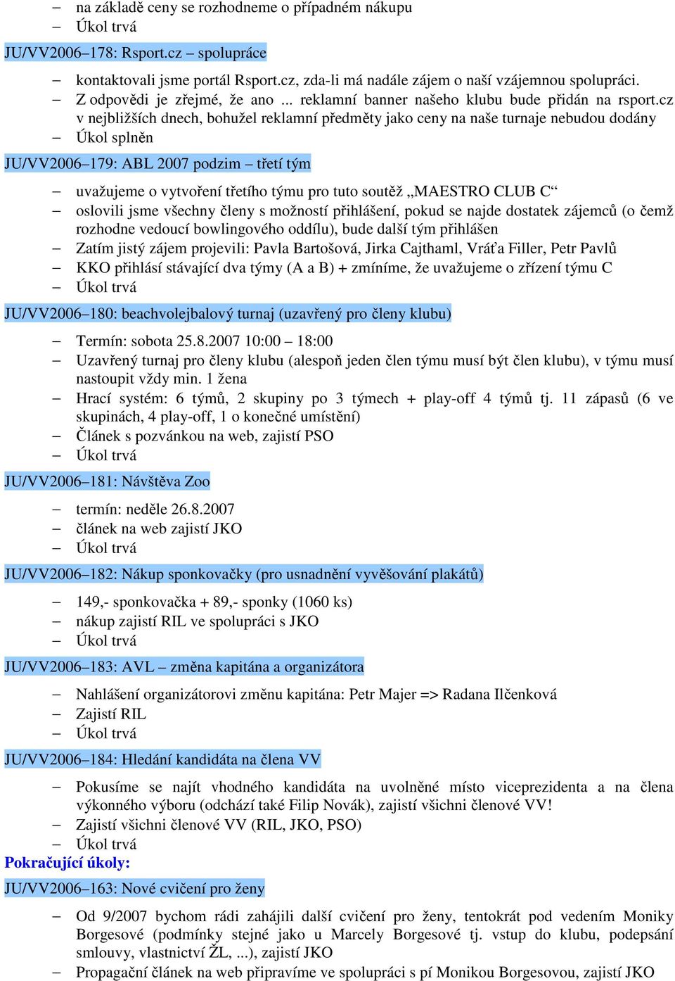 cz v nejbližších dnech, bohužel reklamní předměty jako ceny na naše turnaje nebudou dodány JU/VV2006 179: ABL 2007 podzim třetí tým uvažujeme o vytvoření třetího týmu pro tuto soutěž MAESTRO CLUB C