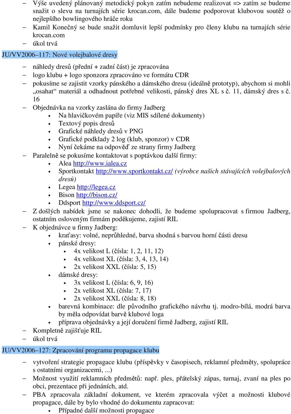 com úkol trvá JU/VV2006 117: Nové volejbalové dresy náhledy dresů (přední + zadní část) je zpracována logo klubu + logo sponzora zpracováno ve formátu CDR pokusíme se zajistit vzorky pánského a