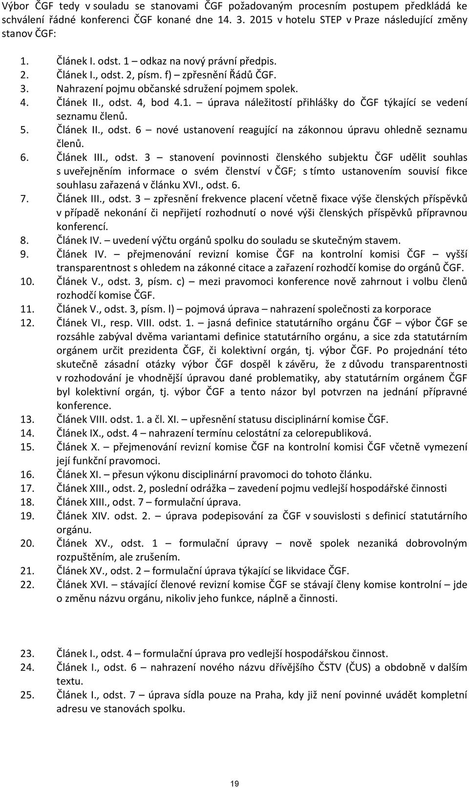 5. Článek II., odst. 6 nové ustanovení reagující na zákonnou úpravu ohledně seznamu členů. 6. Článek III., odst. 3 stanovení povinnosti členského subjektu ČGF udělit souhlas s uveřejněním informace o svém členství v ČGF; s tímto ustanovením souvisí fikce souhlasu zařazená v článku XVI.