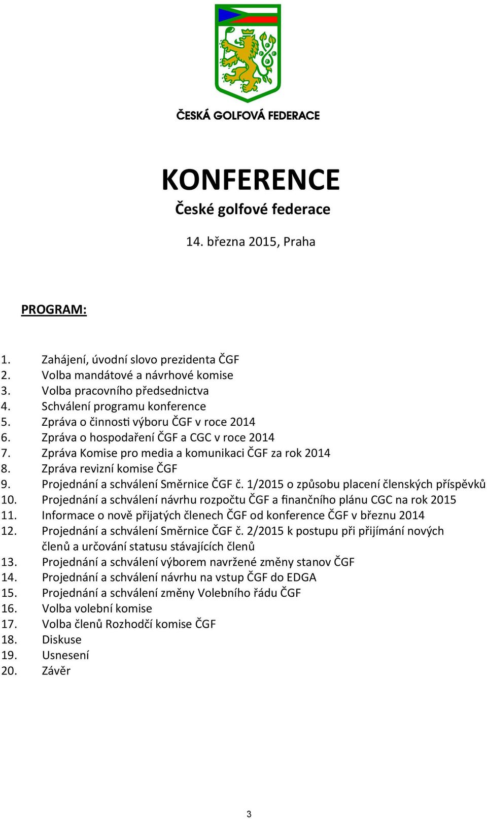 1/2015 o zp sobu pla lenských p p v 10. Projednání a schválení návrhu rozpo u nan ího plánu na rok 2015 11. Informace o nov p atých od konference b nu 2014 12. Projednání a schválení Sm rnice.