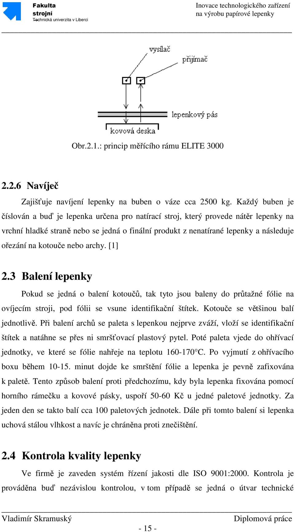 kotouče nebo archy. [1] 2.3 Balení lepenky Pokud se jedná o balení kotoučů, tak tyto jsou baleny do průtažné fólie na ovíjecím stroji, pod fólii se vsune identifikační štítek.