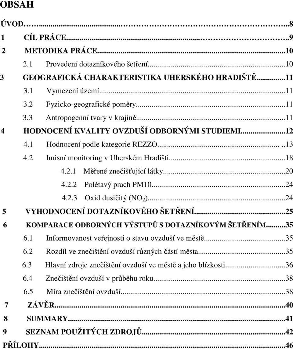 ..20 4.2.2 Polétavý prach PM10...24 4.2.3 Oxid dusičitý (NO 2 )...24 5 VYHODNOCENÍ DOTAZNÍKOVÉHO ŠETŘENÍ...25 6 KOMPARACE ODBORNÝCH VÝSTUPŮ S DOTAZNÍKOVÝM ŠETŘENÍM...35 6.