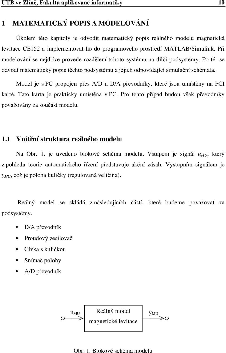 Model je PC propojen pře A/D a D/A převodníy, teré jou umítěny na PCI artě. Tato arta je praticy umítěna v PC. Pro tento případ budou vša převodníy považovány za oučát modelu.