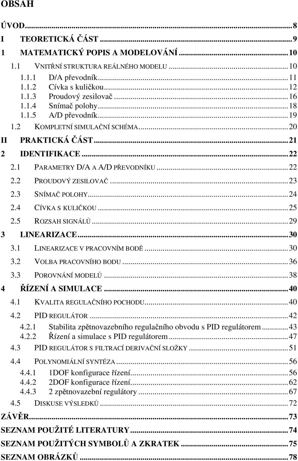 ..3 3. LINEARIZACE V PRACOVNÍM BODĚ...3 3. VOLBA PRACOVNÍHO BODU...36 3.3 POROVNÁNÍ MODELŮ...38 4 ŘÍZENÍ A IMULACE...4 4. KVALITA REGULAČNÍHO POCHODU...4 4. PID REGULÁTOR...4 4.. tabilita zpětnovazebního regulačního obvodu PID regulátorem.