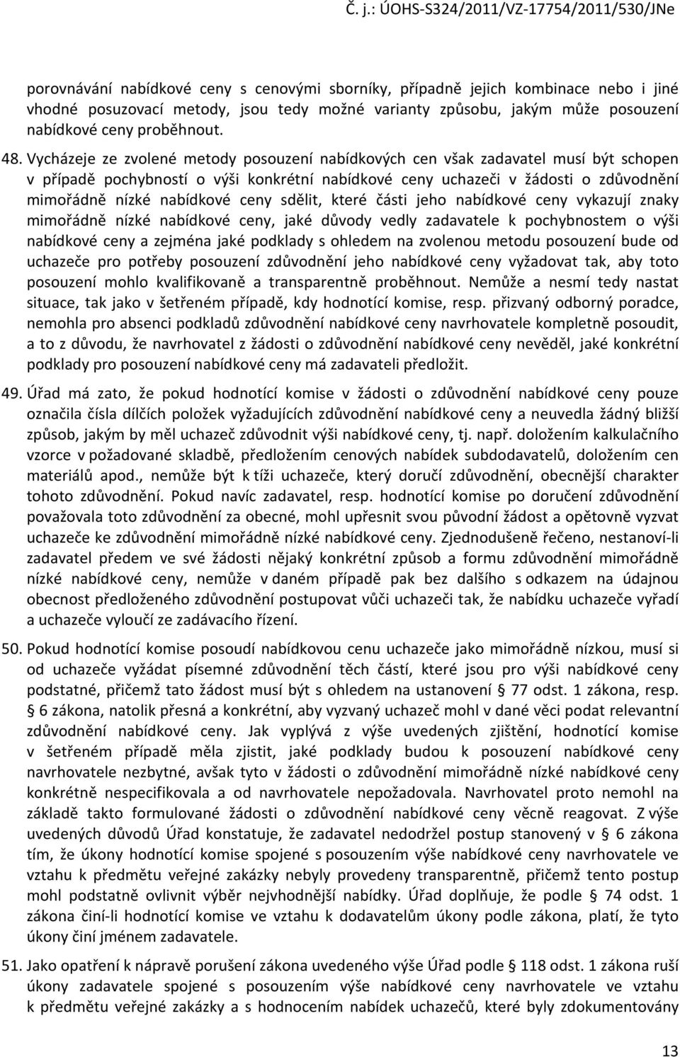 ceny sdělit, které části jeho nabídkové ceny vykazují znaky mimořádně nízké nabídkové ceny, jaké důvody vedly zadavatele k pochybnostem o výši nabídkové ceny a zejména jaké podklady s ohledem na