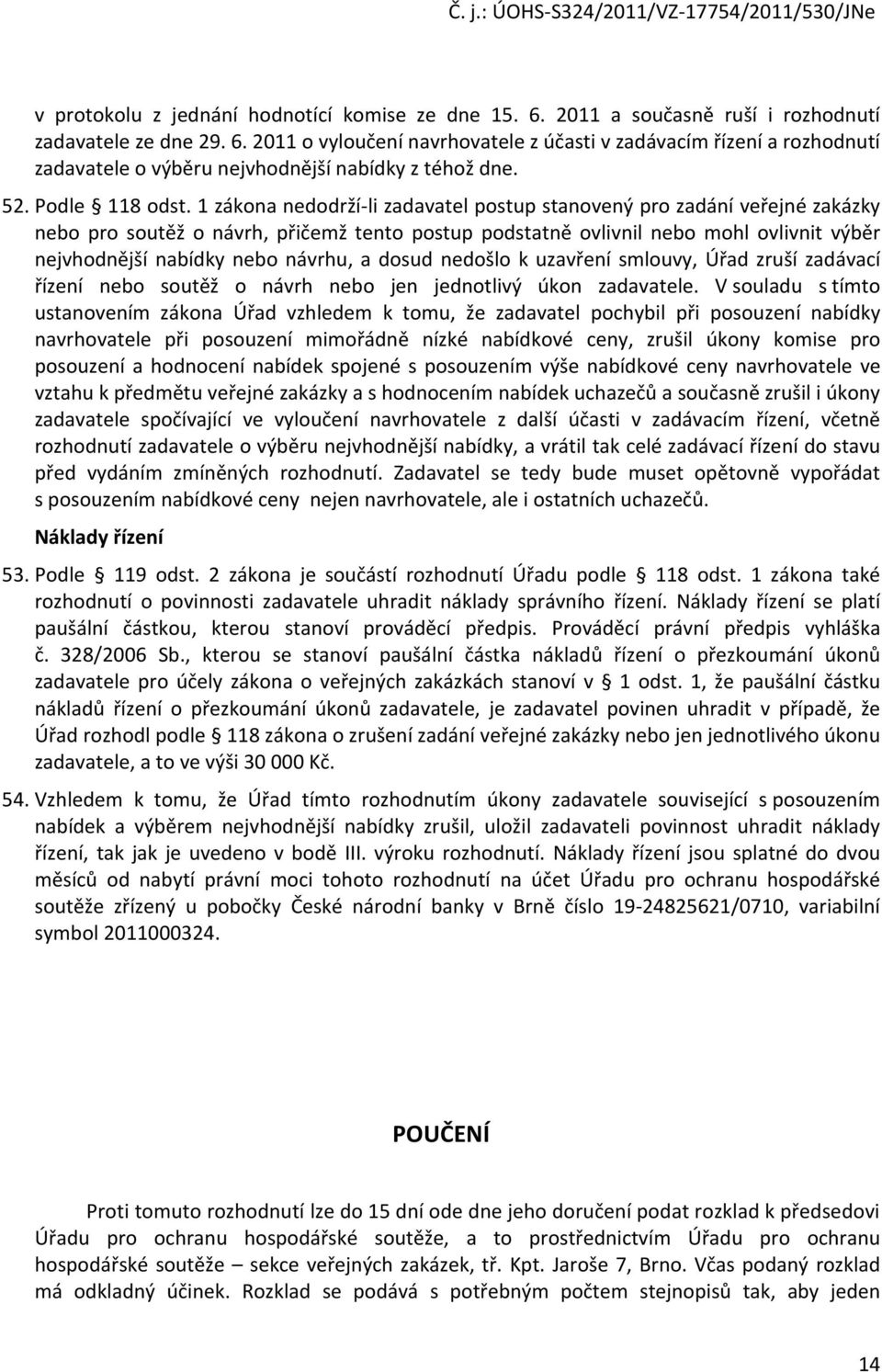 1 zákona nedodrží-li zadavatel postup stanovený pro zadání veřejné zakázky nebo pro soutěž o návrh, přičemž tento postup podstatně ovlivnil nebo mohl ovlivnit výběr nejvhodnější nabídky nebo návrhu,