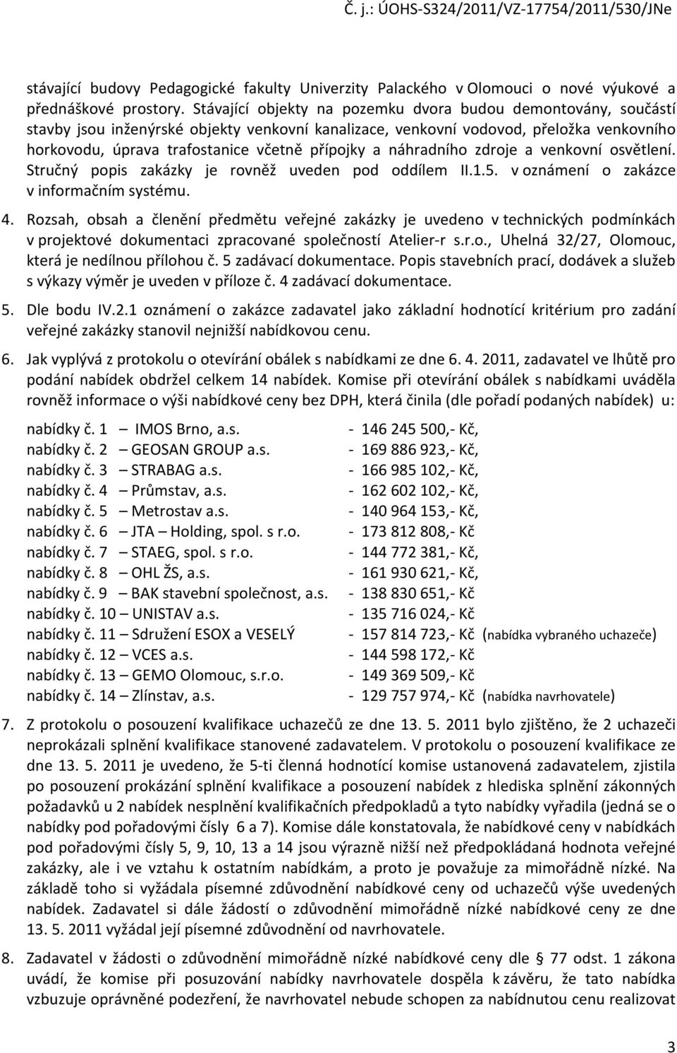 a náhradního zdroje a venkovní osvětlení. Stručný popis zakázky je rovněž uveden pod oddílem II.1.5. v oznámení o zakázce v informačním systému. 4.