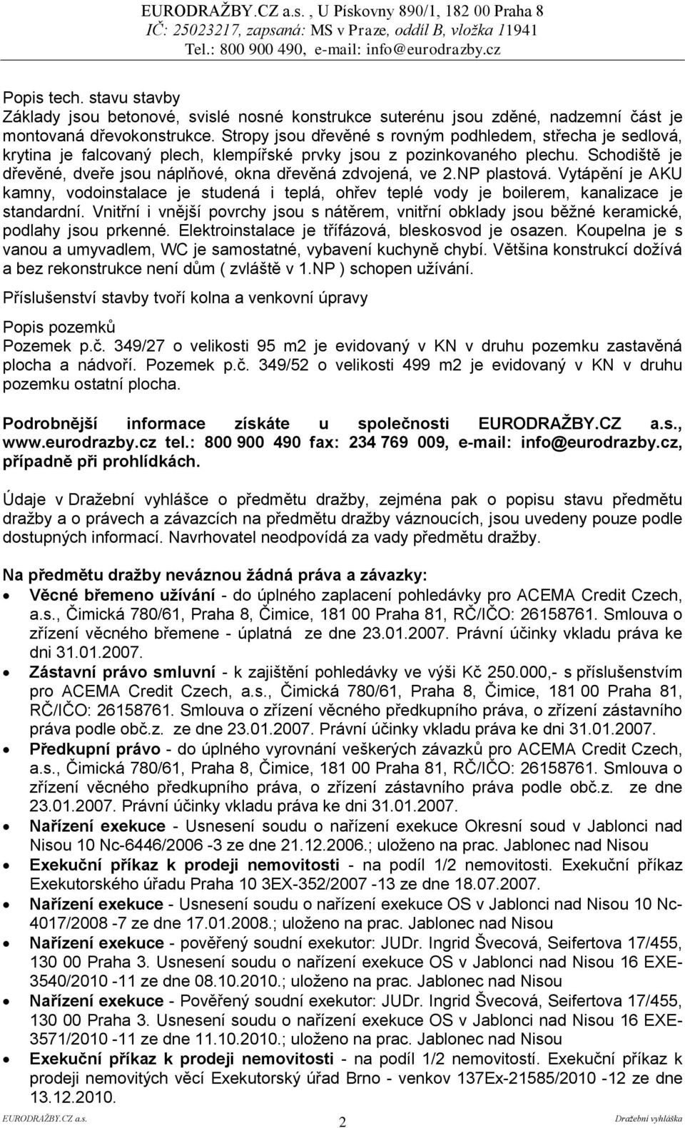 Schodiště je dřevěné, dveře jsou náplňové, okna dřevěná zdvojená, ve 2.NP plastová. Vytápění je AKU kamny, vodoinstalace je studená i teplá, ohřev teplé vody je boilerem, kanalizace je standardní.