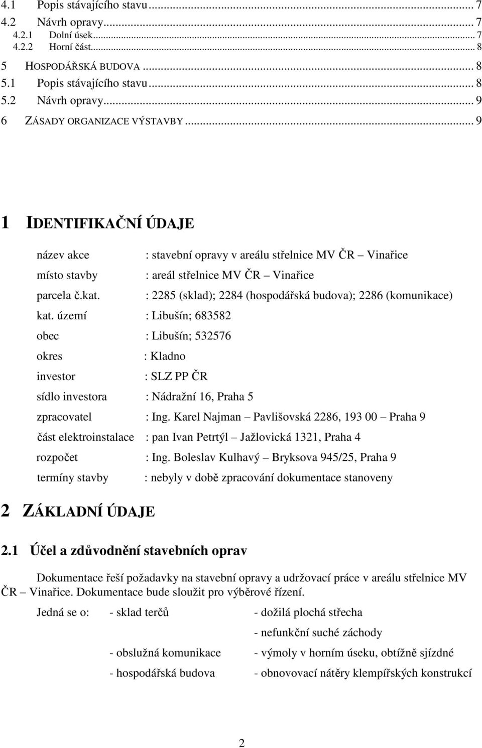 území : Libušín; 683582 obec : Libušín; 532576 okres investor : 2285 (sklad); 2284 (hospodářská budova); 2286 (komunikace) : Kladno : SLZ PP ČR sídlo investora : Nádražní 16, Praha 5 zpracovatel :