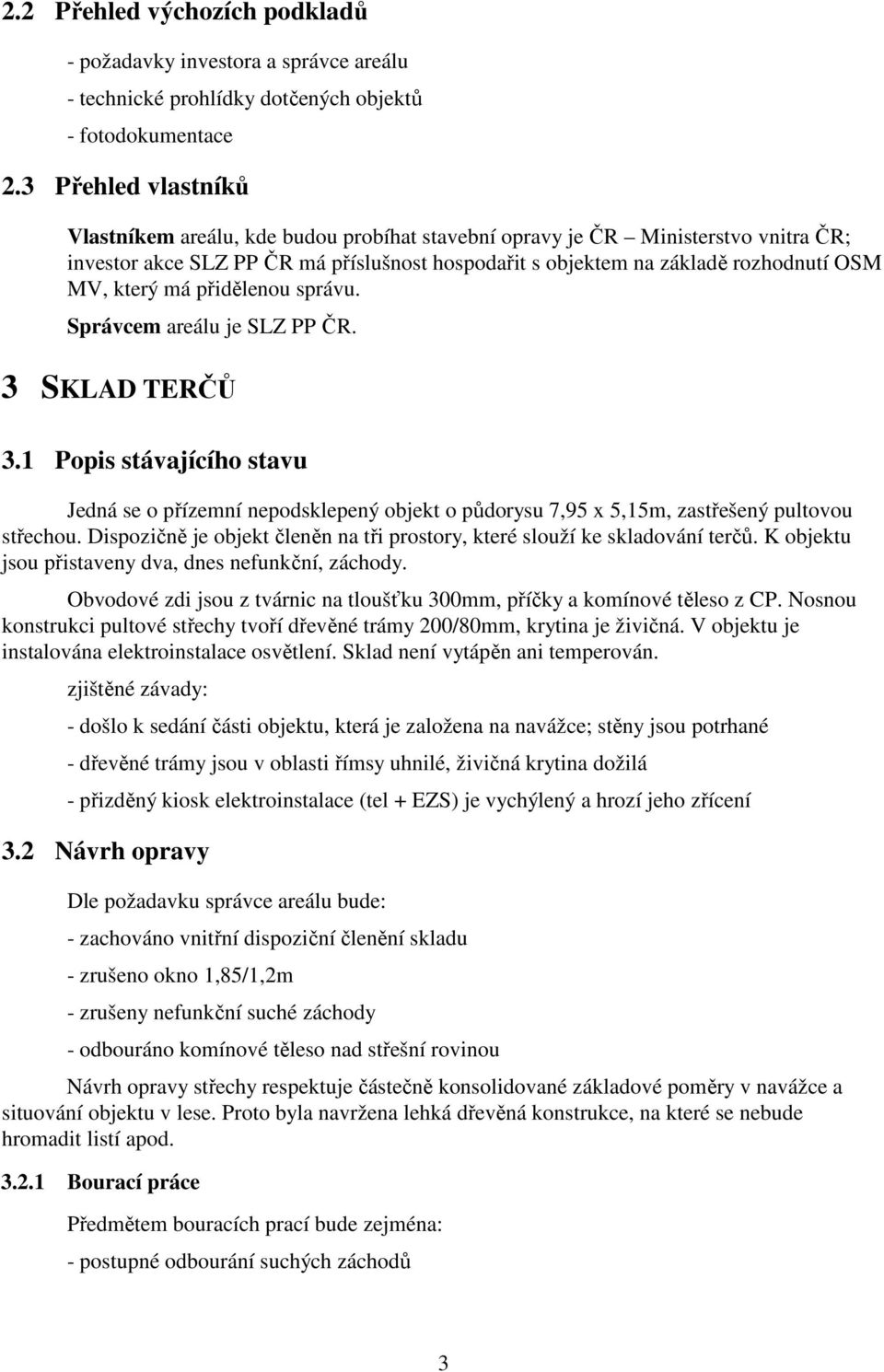 který má přidělenou správu. Správcem areálu je SLZ PP ČR. 3 SKLAD TERČŮ 3.1 Popis stávajícího stavu Jedná se o přízemní nepodsklepený objekt o půdorysu 7,95 x 5,15m, zastřešený pultovou střechou.