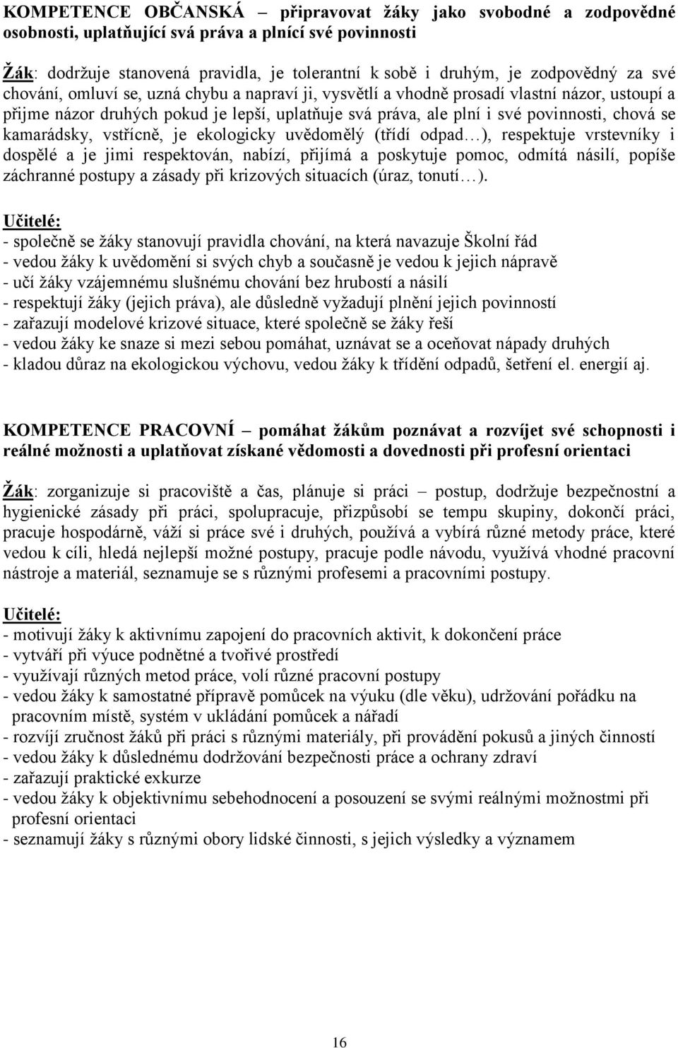 kamarádsky, vstřícně, je ekologicky uvědomělý (třídí odpad ), respektuje vrstevníky i dospělé a je jimi respektován, nabízí, přijímá a poskytuje pomoc, odmítá násilí, popíše záchranné postupy a