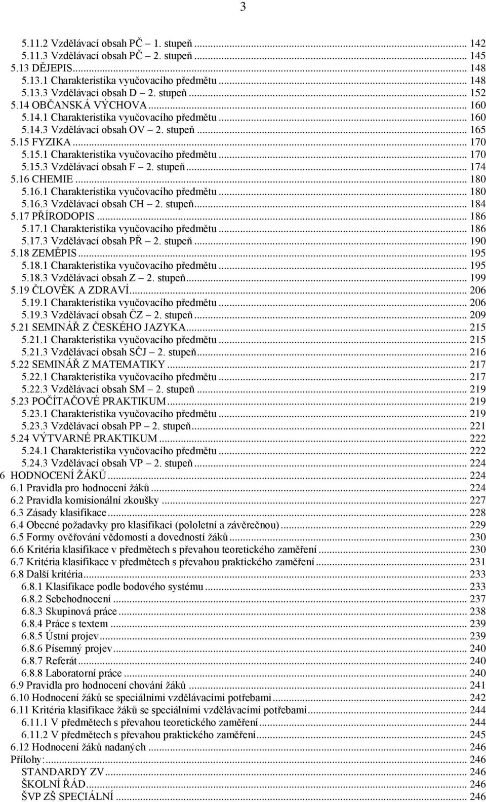 stupeň... 174 5.16 CHEMIE... 180 5.16.1 Charakteristika vyučovacího předmětu... 180 5.16.3 Vzdělávací obsah CH 2. stupeň... 184 5.17 PŘÍRODOPIS... 186 5.17.1 Charakteristika vyučovacího předmětu... 186 5.17.3 Vzdělávací obsah PŘ 2.