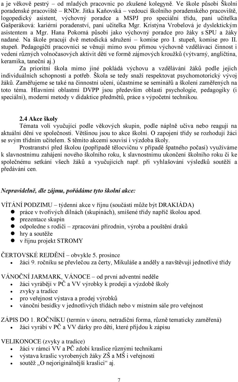 Kristýna Vrobelová je dyslektickým asistentem a Mgr. Hana Pokorná působí jako výchovný poradce pro žáky s SPU a žáky nadané. Na škole pracují dvě metodická sdružení komise pro I.