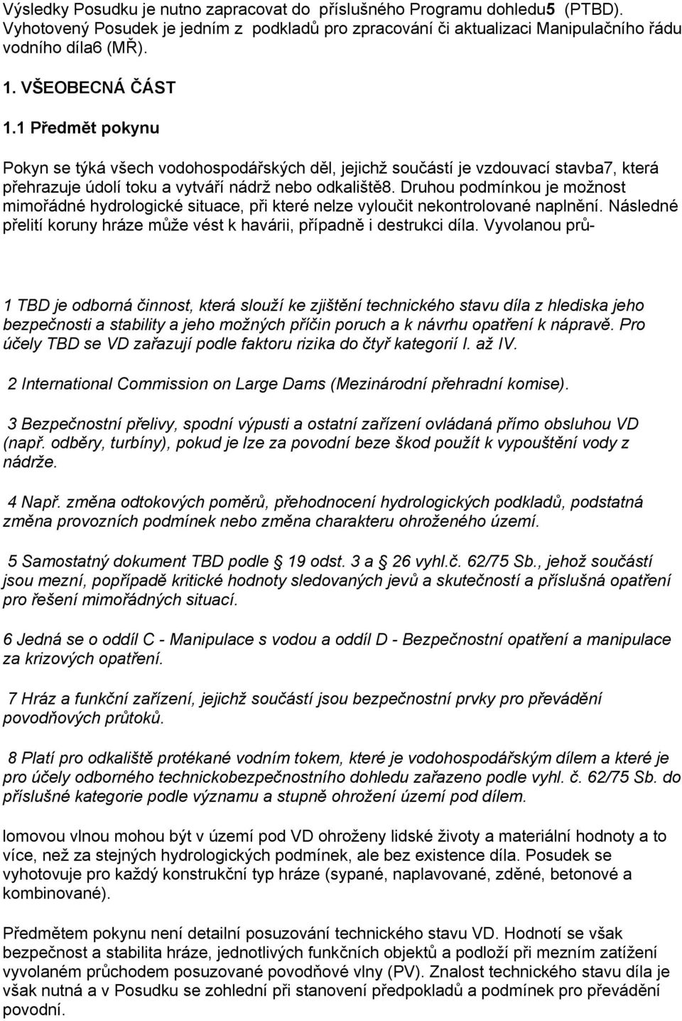 Druhou podmínkou je možnost mimořádné hydrologické situace, při které nelze vyloučit nekontrolované naplnění. Následné přelití koruny hráze může vést k havárii, případně i destrukci díla.