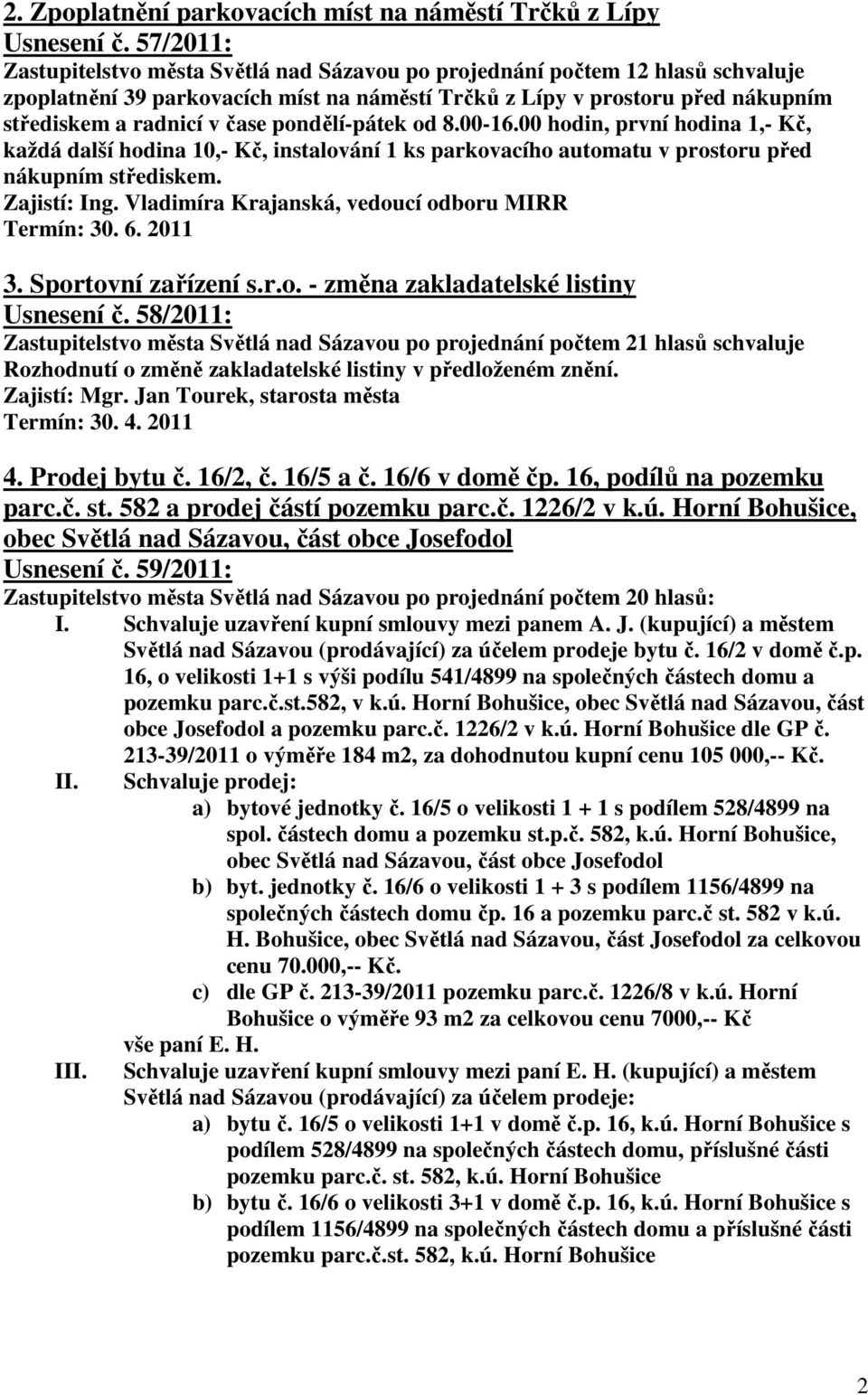 pondělí-pátek od 8.00-16.00 hodin, první hodina 1,- Kč, každá další hodina 10,- Kč, instalování 1 ks parkovacího automatu v prostoru před nákupním střediskem. Termín: 30. 6. 2011 3.