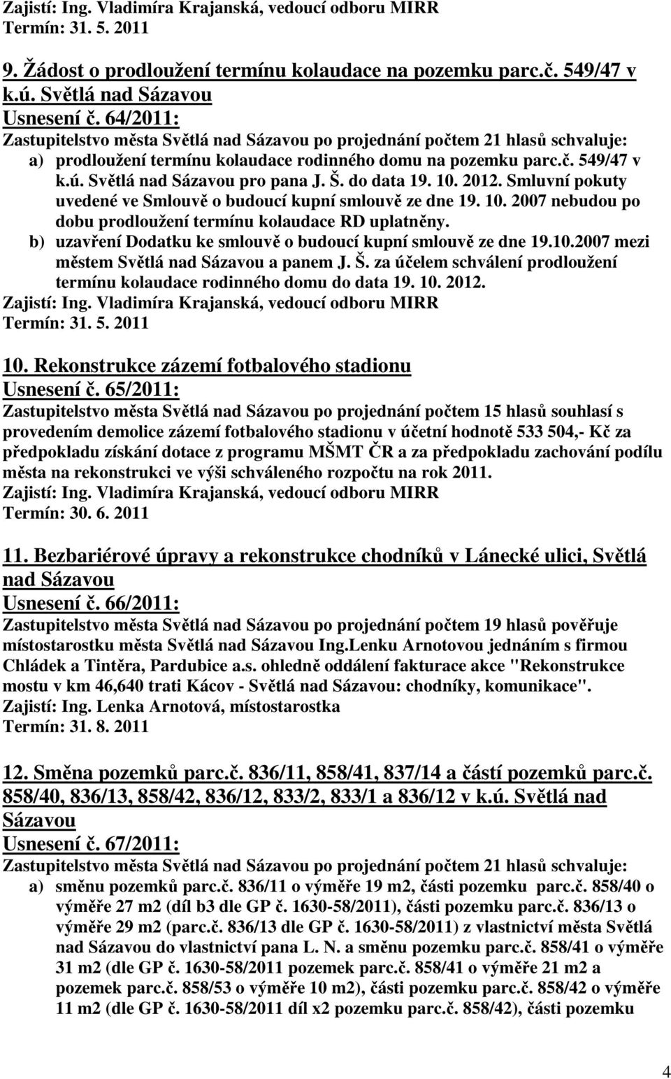 Světlá nad Sázavou pro pana J. Š. do data 19. 10. 2012. Smluvní pokuty uvedené ve Smlouvě o budoucí kupní smlouvě ze dne 19. 10. 2007 nebudou po dobu prodloužení termínu kolaudace RD uplatněny.