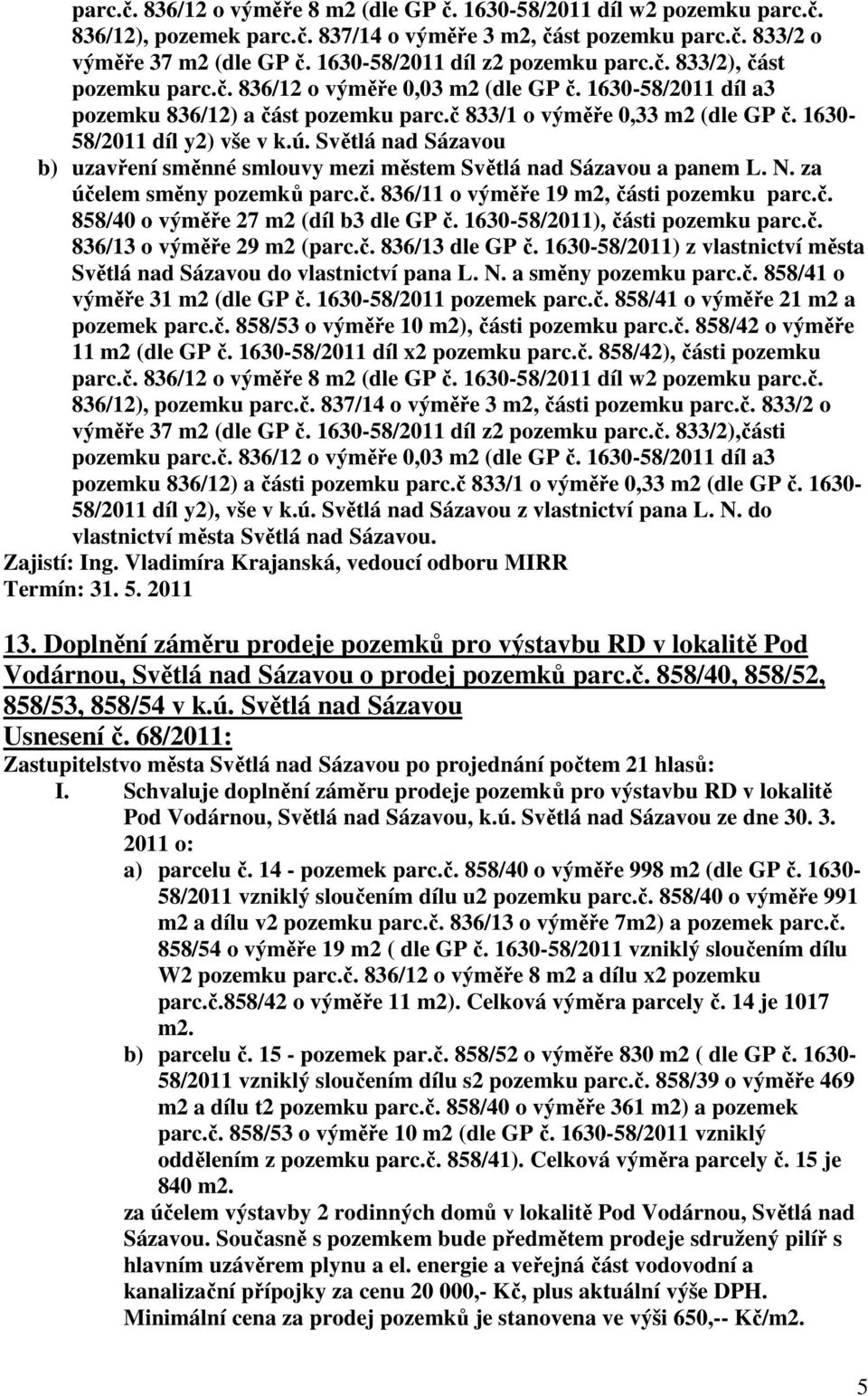 1630-58/2011 díl y2) vše v k.ú. Světlá nad Sázavou b) uzavření směnné smlouvy mezi městem Světlá nad Sázavou a panem L. N. za účelem směny pozemků parc.č. 836/11 o výměře 19 m2, části pozemku parc.č. 858/40 o výměře 27 m2 (díl b3 dle GP č.