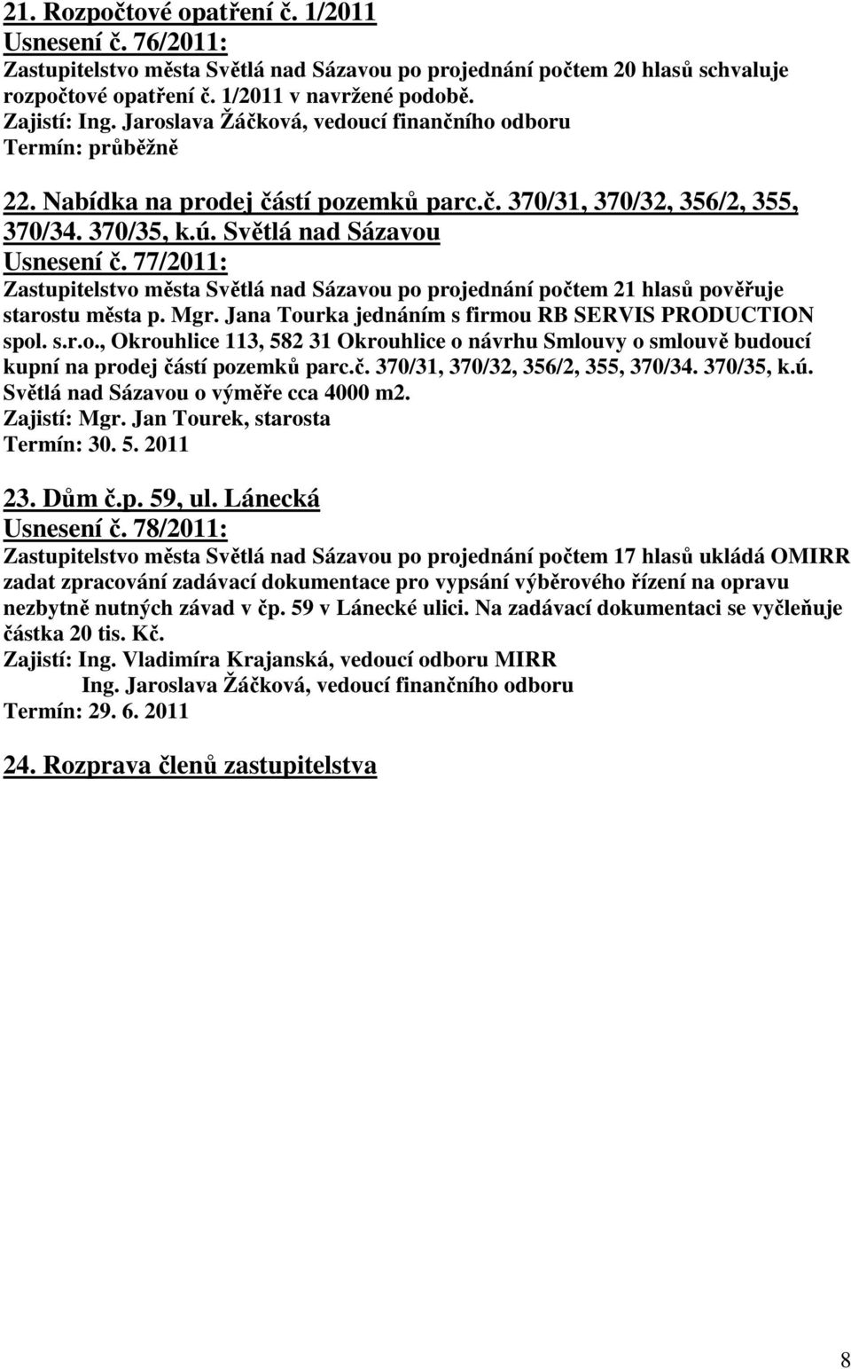 77/2011: Zastupitelstvo města Světlá nad Sázavou po projednání počtem 21 hlasů pověřuje starostu města p. Mgr. Jana Tourka jednáním s firmou RB SERVIS PRODUCTION spol. s.r.o., Okrouhlice 113, 582 31 Okrouhlice o návrhu Smlouvy o smlouvě budoucí kupní na prodej částí pozemků parc.