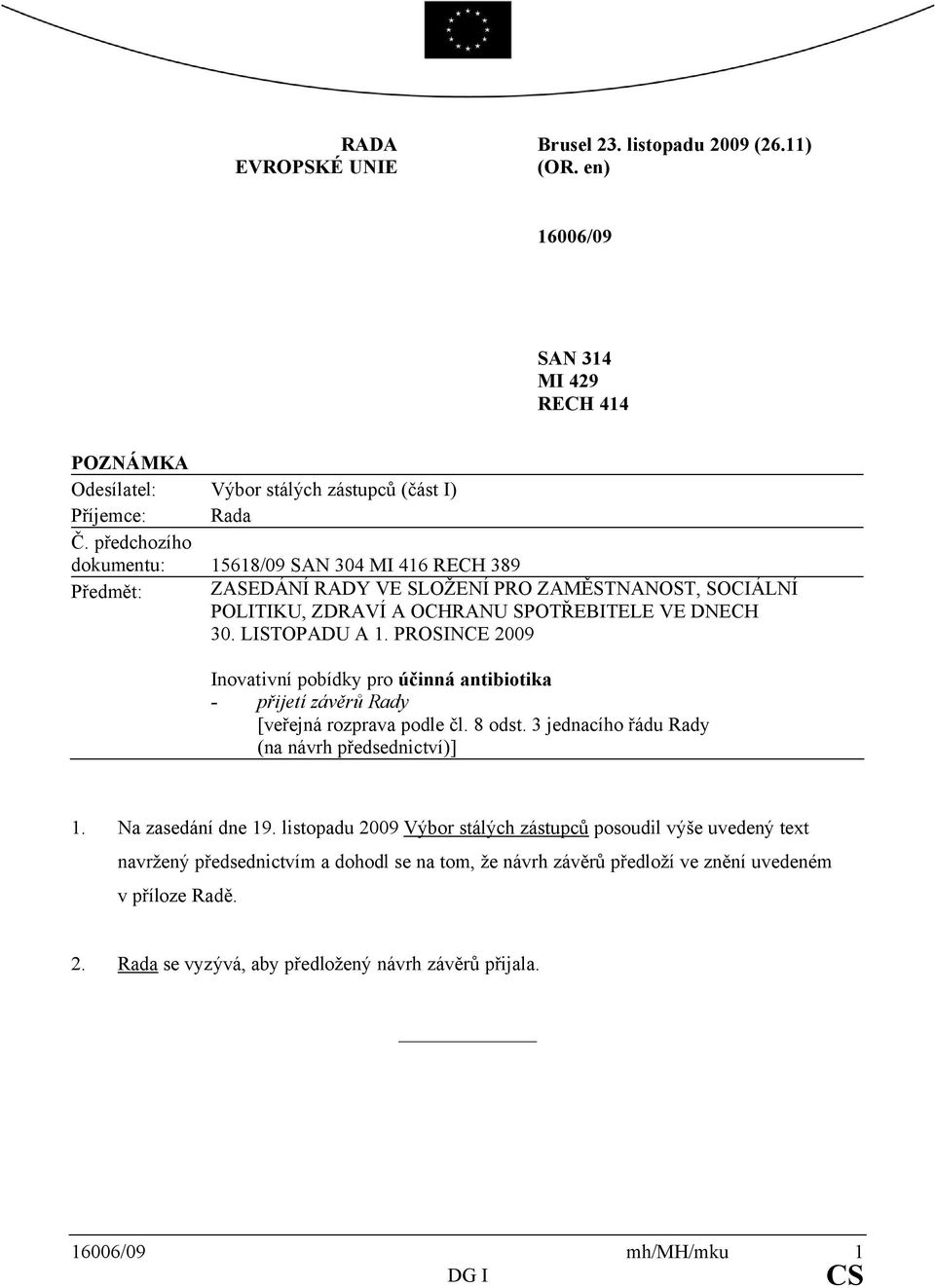 PROSINCE 2009 Inovativní pobídky pro účinná antibiotika - přijetí závěrů Rady [veřejná rozprava podle čl. 8 odst. 3 jednacího řádu Rady (na návrh předsednictví)] 1. Na zasedání dne 19.