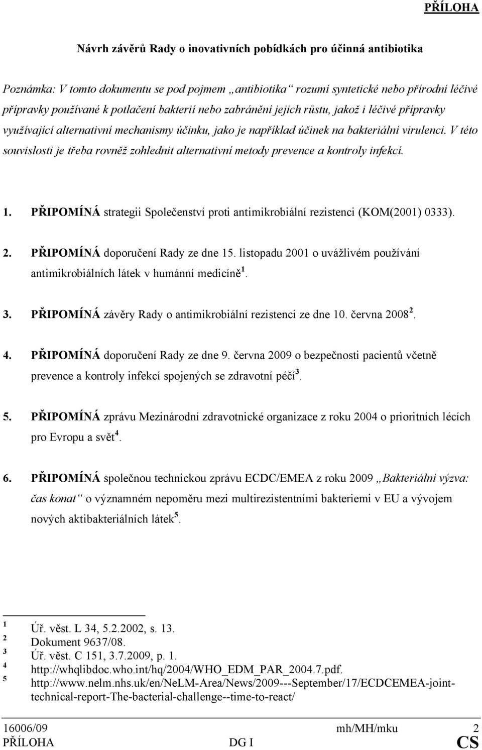 V této souvislosti je třeba rovněž zohlednit alternativní metody prevence a kontroly infekcí. 1. PŘIPOMÍNÁ strategii Společenství proti antimikrobiální rezistenci (KOM(2001) 0333). 2.