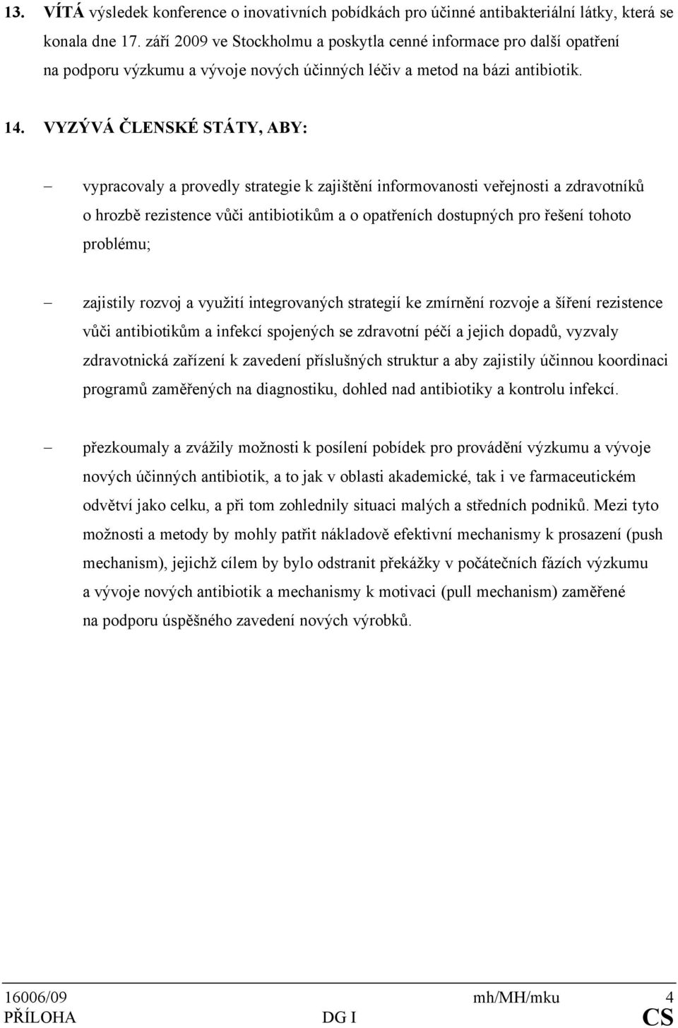 VYZÝVÁ ČLENSKÉ STÁTY, ABY: - vypracovaly a provedly strategie k zajištění informovanosti veřejnosti a zdravotníků o hrozbě rezistence vůči antibiotikům a o opatřeních dostupných pro řešení tohoto