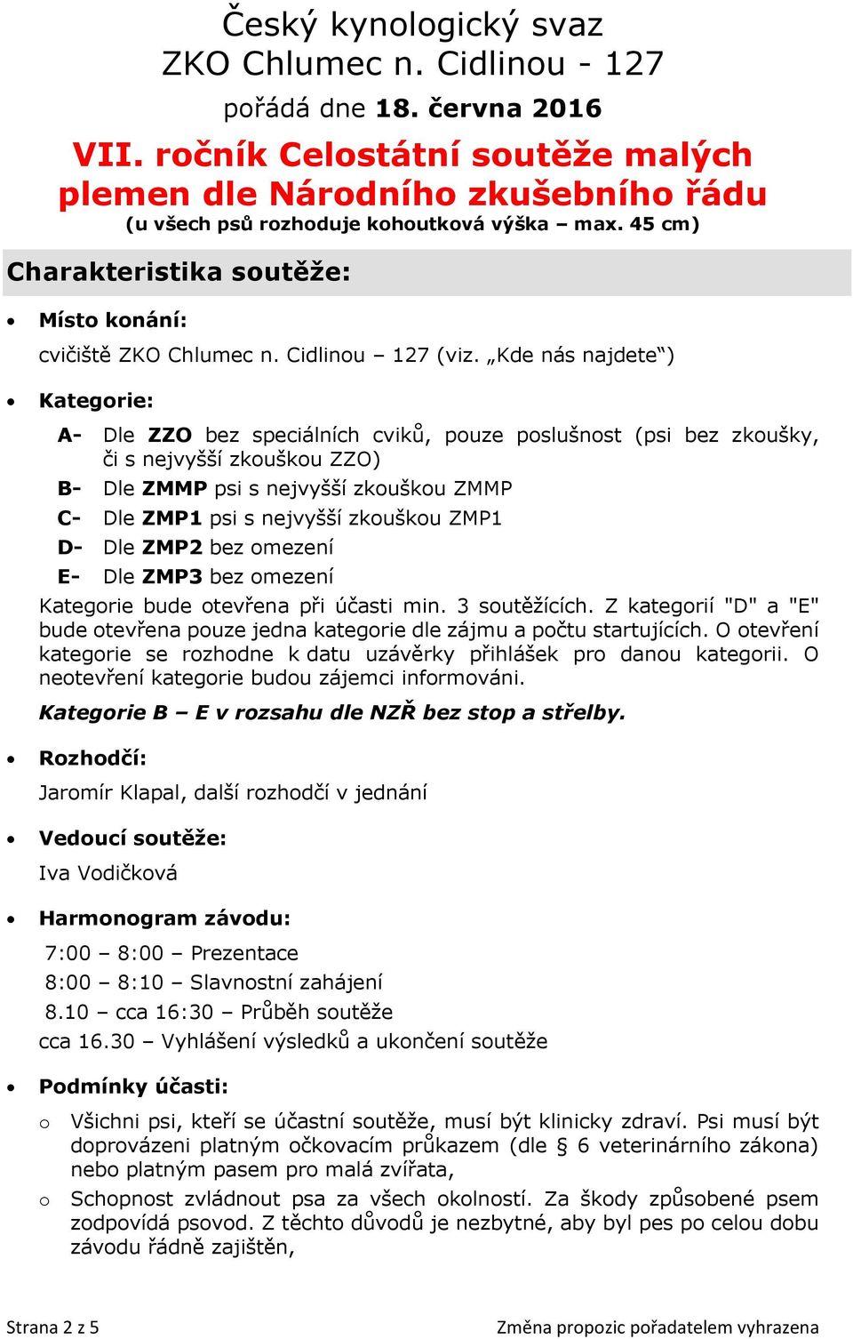 Kde nás najdete ) Kategorie: A- Dle ZZO bez speciálních cviků, pouze poslušnost (psi bez zkoušky, či s nejvyšší zkouškou ZZO) B- Dle ZMMP psi s nejvyšší zkouškou ZMMP C- Dle ZMP1 psi s nejvyšší