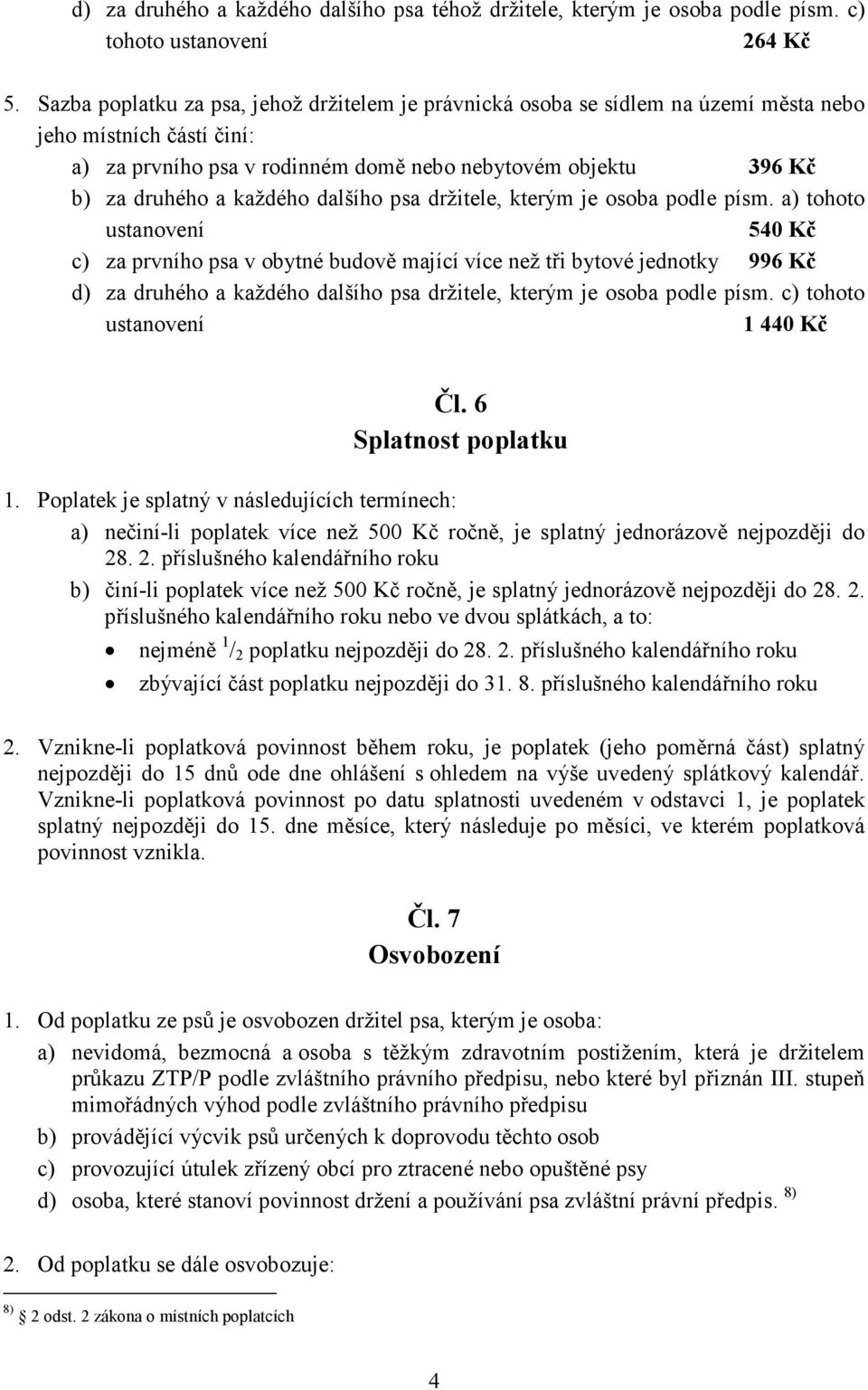 a) tohoto ustanovení 540 Kč c) za prvního psa v obytné budově mající více než tři bytové jednotky 996 Kč d) za druhého a  c) tohoto ustanovení 1 440 Kč Čl. 6 Splatnost poplatku 1.