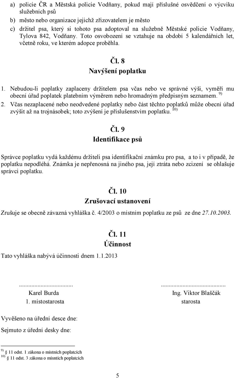 Nebudou-li poplatky zaplaceny držitelem psa včas nebo ve správné výši, vyměří mu obecní úřad poplatek platebním výměrem nebo hromadným předpisným seznamem. 9) 2.