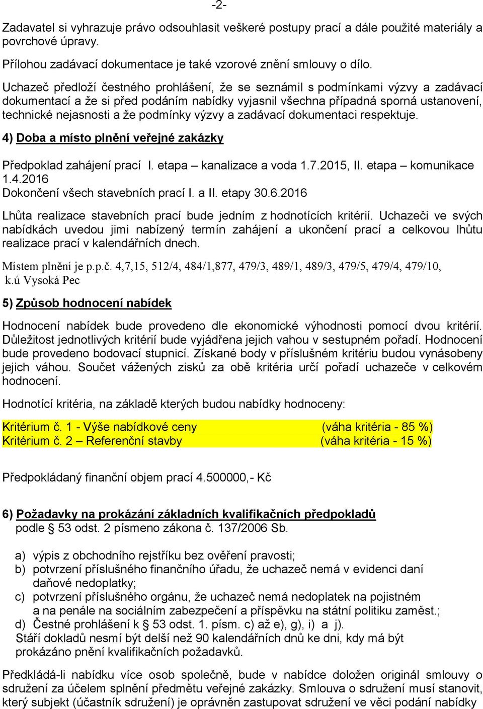 podmínky výzvy a zadávací dokumentaci respektuje. 4) Doba a místo plnění veřejné zakázky Předpoklad zahájení prací I. etapa kanalizace a voda 1.7.2015, II. etapa komunikace 1.4.2016 Dokončení všech stavebních prací I.