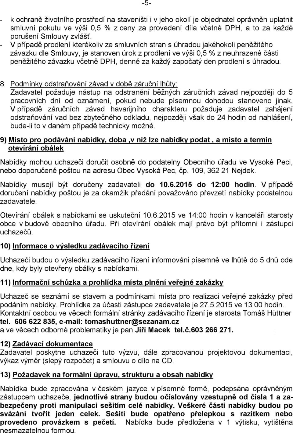 - V případě prodlení kterékoliv ze smluvních stran s úhradou jakéhokoli peněžitého závazku dle Smlouvy, je stanoven úrok z prodlení ve výši 0,5 % z neuhrazené části peněžitého závazku včetně DPH,