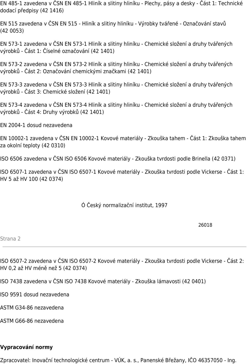 ČSN EN 573-2 Hliník a slitiny hliníku - Chemické složení a druhy tvářených výrobků - Část 2: Označování chemickými značkami (42 1401) EN 573-3 zavedena v ČSN EN 573-3 Hliník a slitiny hliníku -