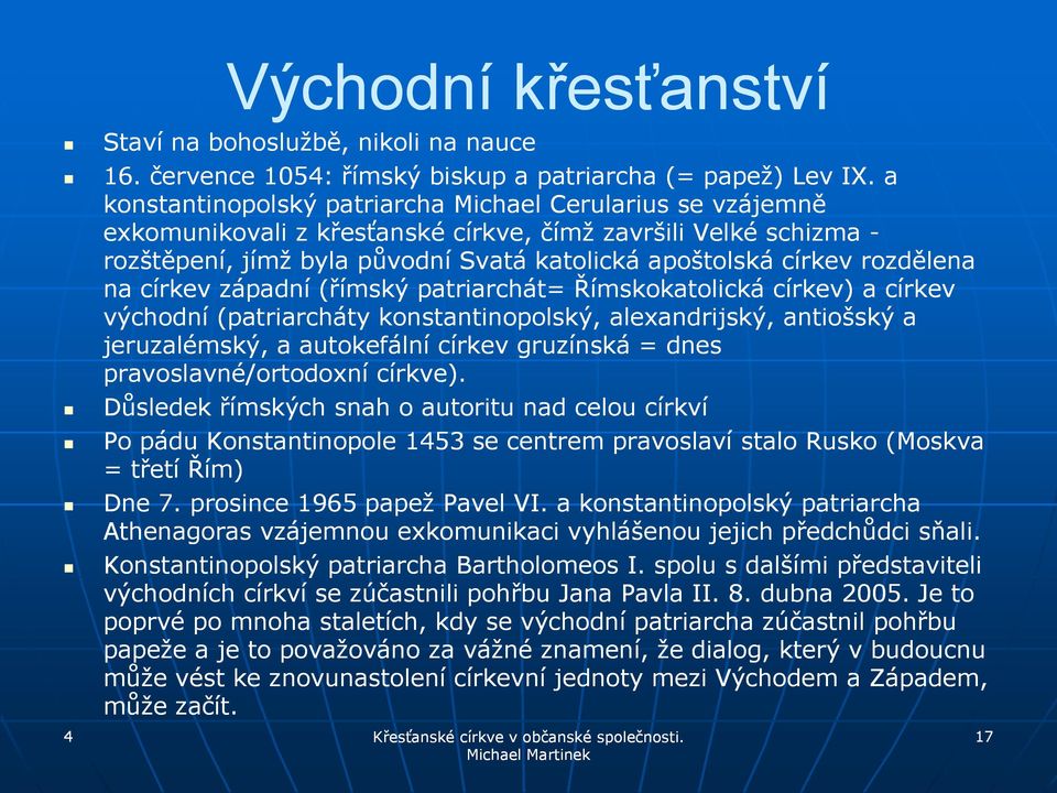 rozdělena na církev západní (římský patriarchát= Římskokatolická církev) a církev východní (patriarcháty konstantinopolský, alexandrijský, antiošský a jeruzalémský, a autokefální církev gruzínská =