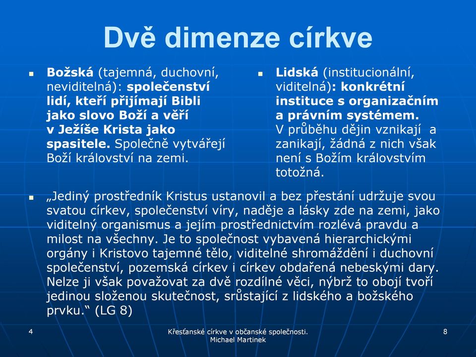 Jediný prostředník Kristus ustanovil a bez přestání udržuje svou svatou církev, společenství víry, naděje a lásky zde na zemi, jako viditelný organismus a jejím prostřednictvím rozlévá pravdu a