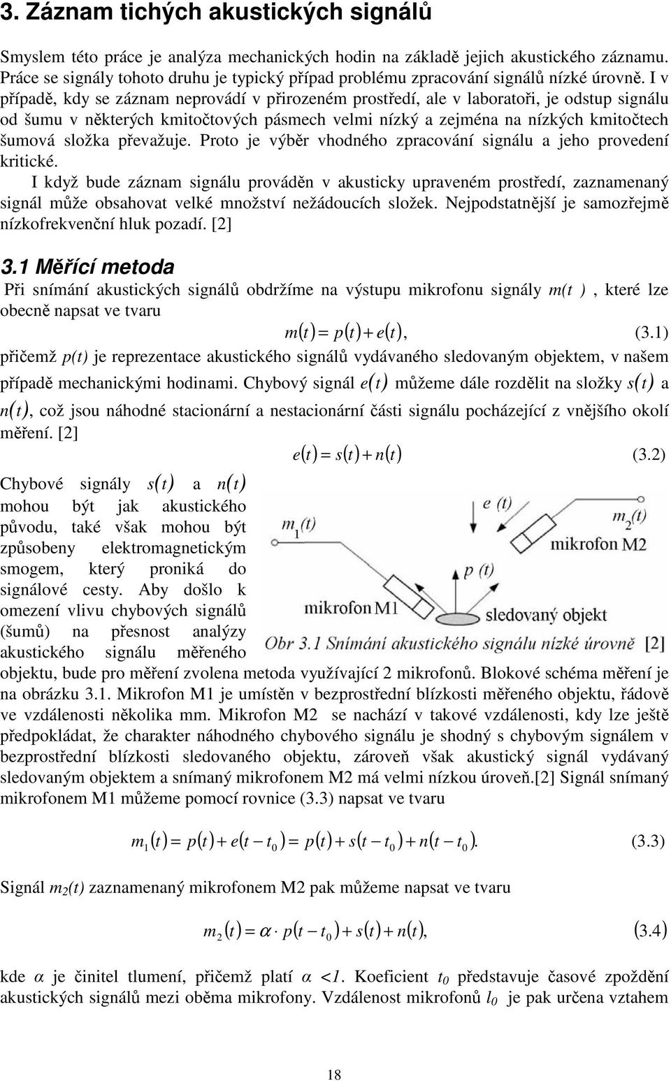 I v případě, kdy se záznam neprovádí v přirozeném prostředí, ale v laboratoři, je odstup signálu od šumu v některých kmitočtových pásmech velmi nízký a zejména na nízkých kmitočtech šumová složka