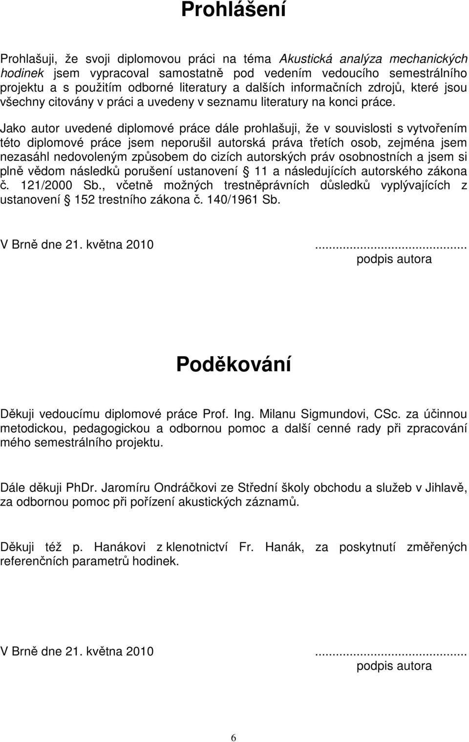 Jako autor uvedené diplomové práce dále prohlašuji, že v souvislosti s vytvořením této diplomové práce jsem neporušil autorská práva třetích osob, zejména jsem nezasáhl nedovoleným způsobem do cizích