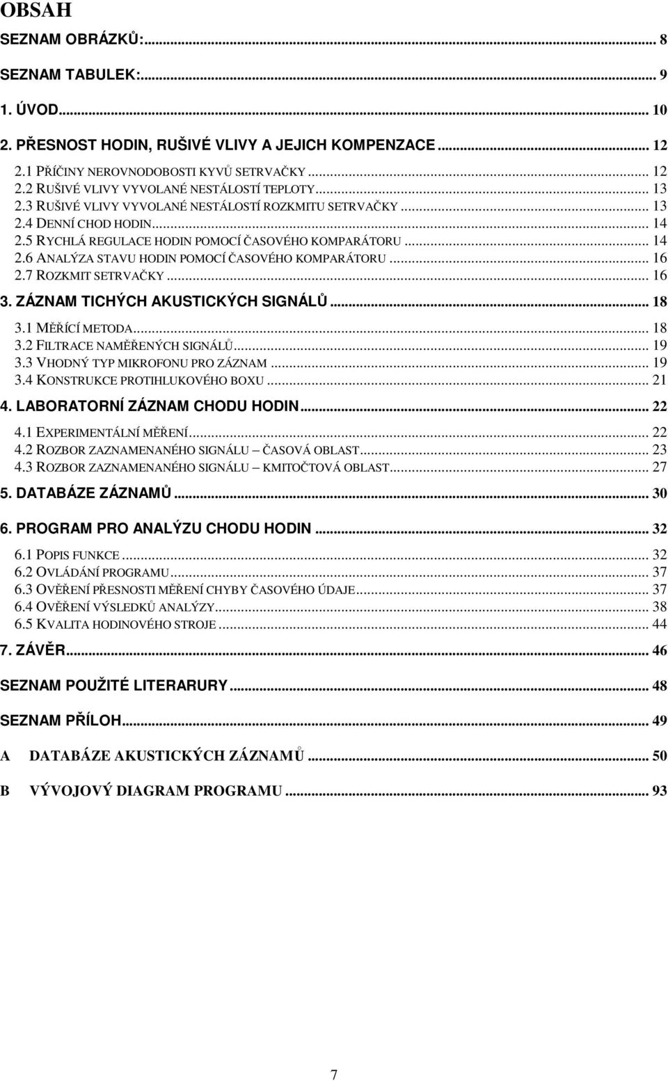 .. 16 2.7 ROZKMIT SETRVAČKY... 16 3. ZÁZNAM TICHÝCH AKUSTICKÝCH SIGNÁLŮ... 18 3.1 MĚŘÍCÍ METODA... 18 3.2 FILTRACE NAMĚŘENÝCH SIGNÁLŮ... 19 3.3 VHODNÝ TYP MIKROFONU PRO ZÁZNAM... 19 3.4 KONSTRUKCE PROTIHLUKOVÉHO BOXU.